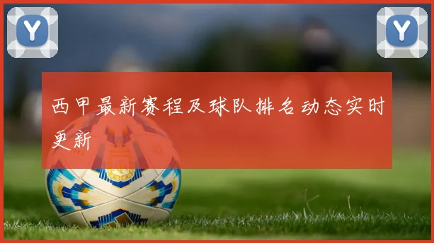 西甲最新赛程及球队排名动态实时更新