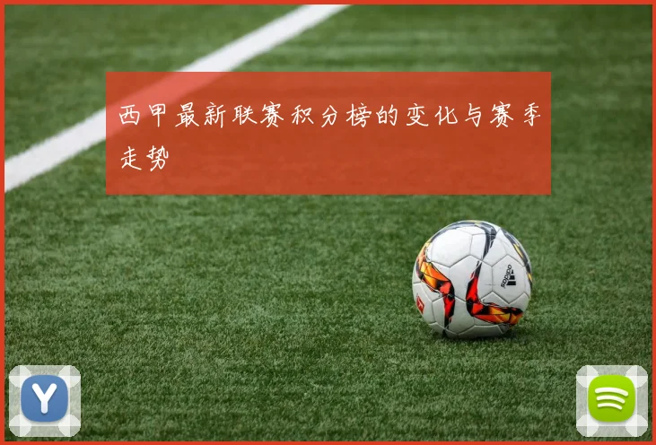 西甲最新联赛积分榜的变化与赛季走势