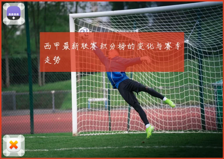 西甲最新联赛积分榜的变化与赛季走势