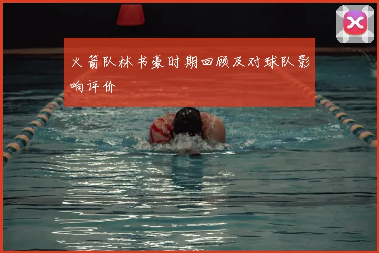 火箭队林书豪时期回顾及对球队影响评价